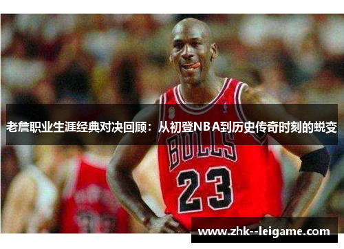 老詹职业生涯经典对决回顾：从初登NBA到历史传奇时刻的蜕变