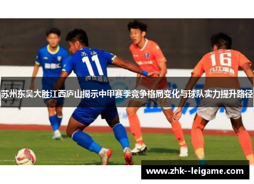苏州东吴大胜江西庐山揭示中甲赛季竞争格局变化与球队实力提升路径