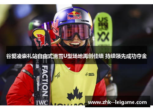 谷爱凌崇礼站自由式滑雪U型场地再创佳绩 持续领先成功夺金