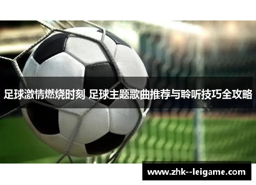 足球激情燃烧时刻 足球主题歌曲推荐与聆听技巧全攻略