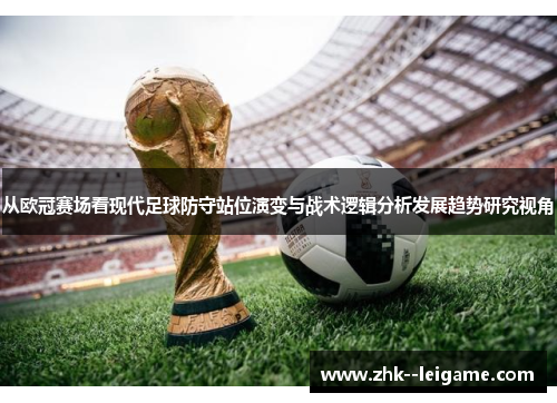 从欧冠赛场看现代足球防守站位演变与战术逻辑分析发展趋势研究视角