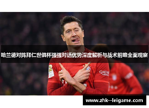 哈兰德对阵拜仁世俱杯强强对话优势深度解析与战术前瞻全面观察