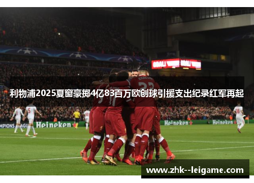 利物浦2025夏窗豪掷4亿83百万欧创球引援支出纪录红军再起 利物浦2025夏窗豪掷4亿83百万欧创球引援支出纪录红军再起