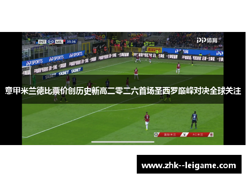 意甲米兰德比票价创历史新高二零二六首场圣西罗巅峰对决全球关注 意甲米兰德比票价创历史新高二零二六首场圣西罗巅峰对决全球关注
