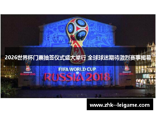 2026世界杯门票抽签仪式盛大举行 全球球迷期待激烈赛事揭幕 2026世界杯门票抽签仪式盛大举行 全球球迷期待激烈赛事揭幕