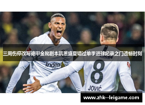 三周伤停改写德甲金靴剧本凯恩盛夏错过单季进球纪录之门遗憾时刻