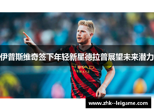 伊普斯维奇签下年轻新星德拉普展望未来潜力