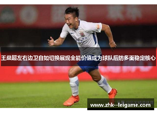 王燊超左右边卫自如切换展现全能价值成为球队后防多面稳定核心