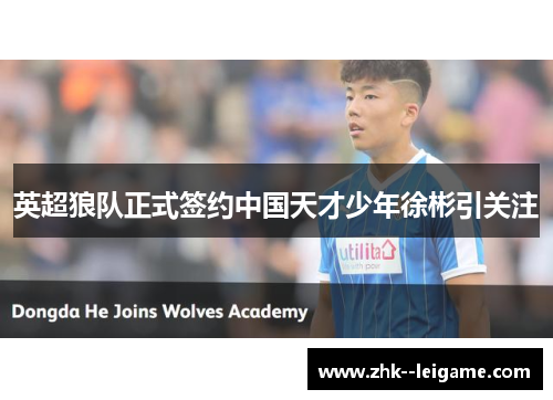 英超狼队正式签约中国天才少年徐彬引关注