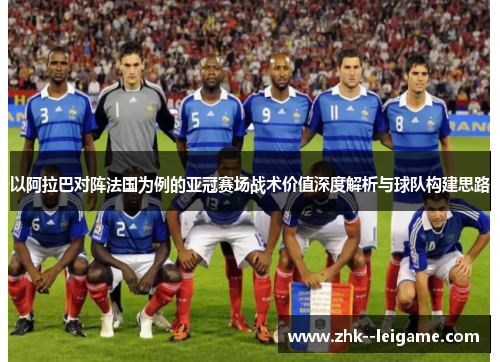 以阿拉巴对阵法国为例的亚冠赛场战术价值深度解析与球队构建思路 以阿拉巴对阵法国为例的亚冠赛场战术价值深度解析与球队构建思路