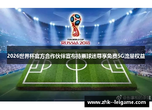2026世界杯官方合作伙伴宣布持票球迷尊享免费5G流量权益