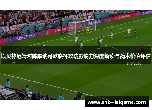 以贝林厄姆对阵摩纳哥欧联杯攻防影响力深度解读与战术价值评估 以贝林厄姆对阵摩纳哥欧联杯攻防影响力深度解读与战术价值评估
