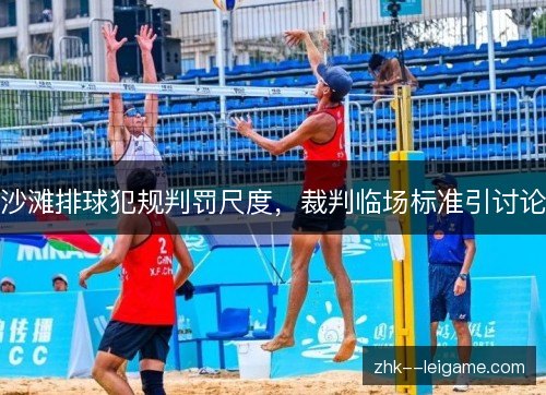 沙滩排球犯规判罚尺度,裁判临场标准引讨论 沙滩排球犯规判罚尺度,裁判临场标准引讨论